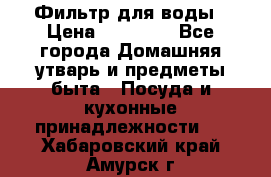 Фильтр для воды › Цена ­ 24 900 - Все города Домашняя утварь и предметы быта » Посуда и кухонные принадлежности   . Хабаровский край,Амурск г.